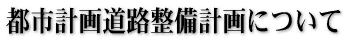都市計画道路整備計画について
