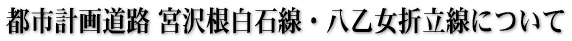 都市計画道路 宮沢根白石線・八乙女折立線について